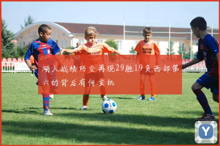 湖人战绩巧合再现29胜19负西部第六的背后有何玄机