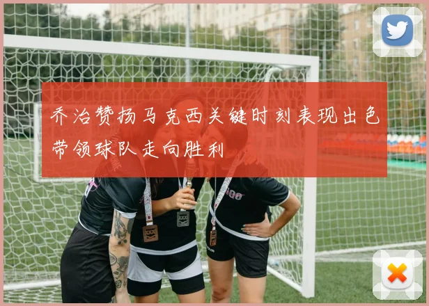 乔治赞扬马克西关键时刻表现出色带领球队走向胜利