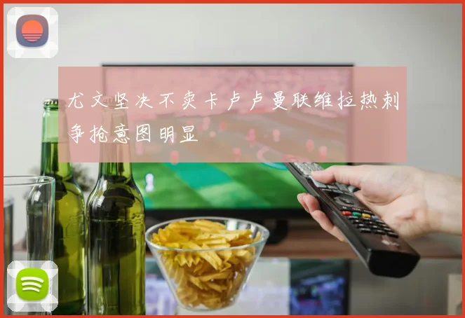 尤文坚决不卖卡卢卢曼联维拉热刺争抢意图明显