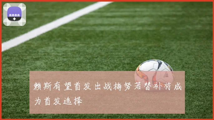 赖斯有望首发出战梅努若替补将成为首发选择