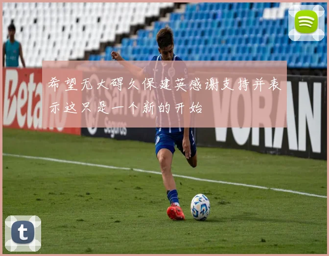 希望无大碍久保建英感谢支持并表示这只是一个新的开始