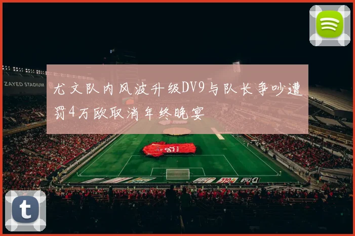 尤文队内风波升级DV9与队长争吵遭罚4万欧取消年终晚宴