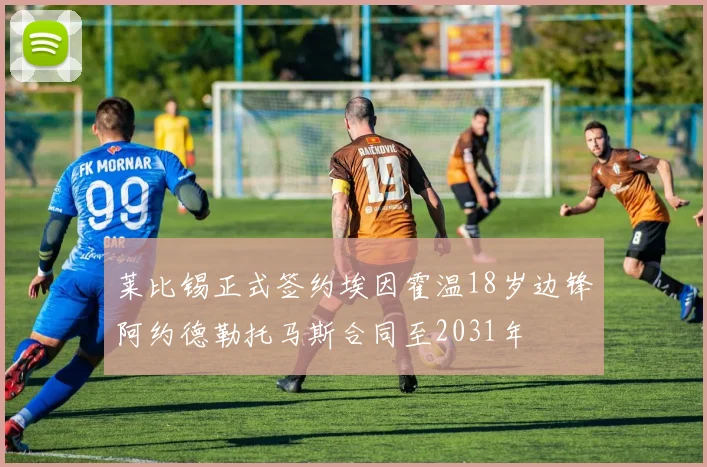 莱比锡正式签约埃因霍温18岁边锋阿约德勒托马斯合同至2031年