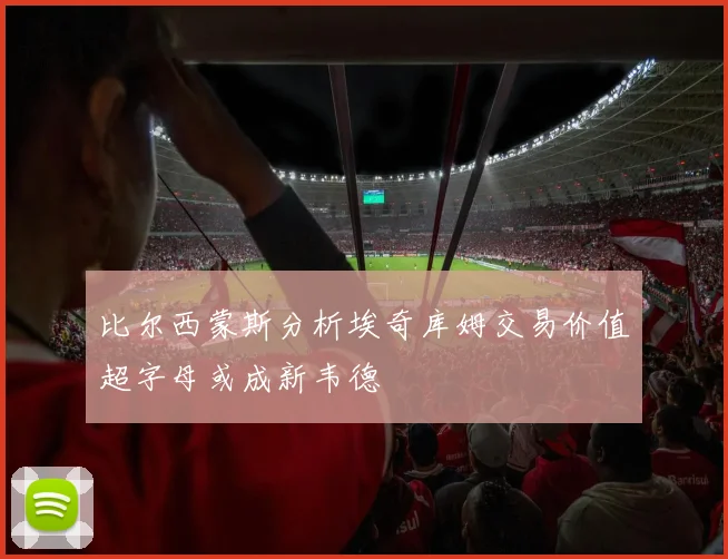 比尔西蒙斯分析埃奇库姆交易价值超字母或成新韦德
