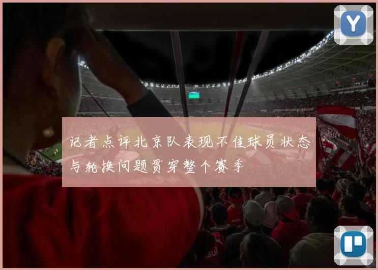 记者点评北京队表现不佳球员状态与轮换问题贯穿整个赛季