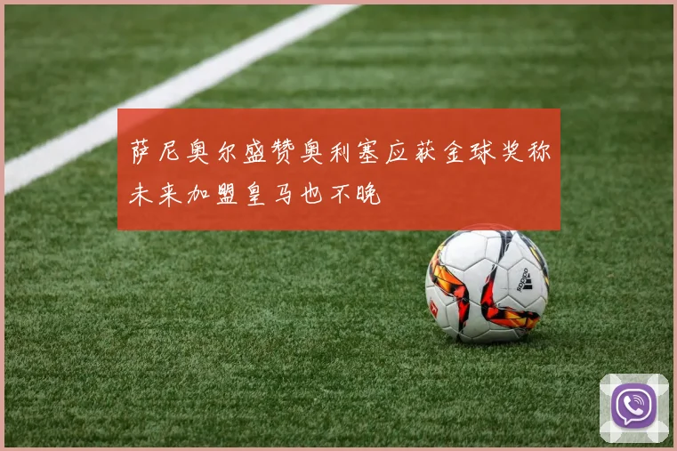 萨尼奥尔盛赞奥利塞应获金球奖称未来加盟皇马也不晚