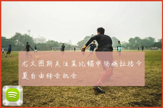 尤文图斯关注莱比锡中场施拉格今夏自由转会机会