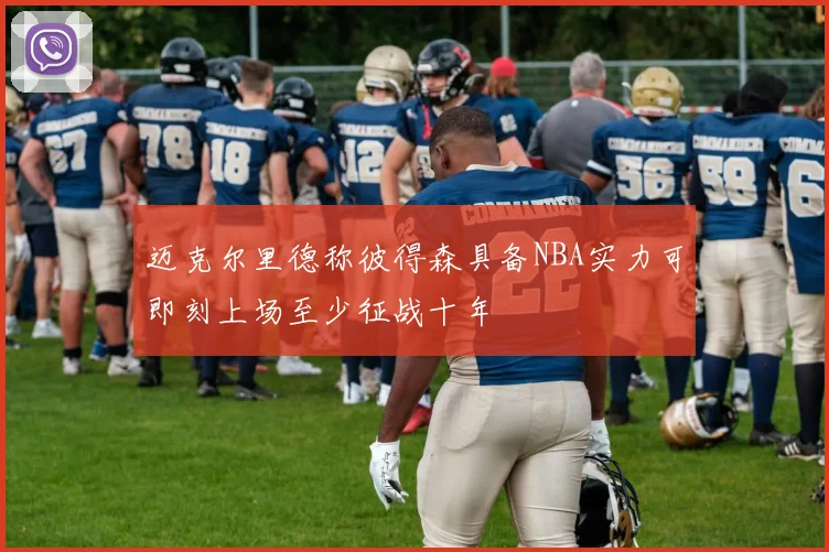 迈克尔里德称彼得森具备NBA实力可即刻上场至少征战十年